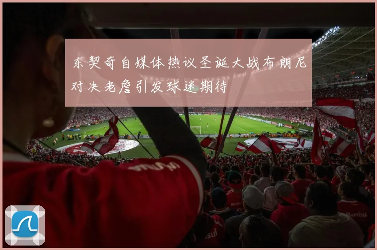 东契奇自媒体热议圣诞大战布朗尼对决老詹引发球迷期待