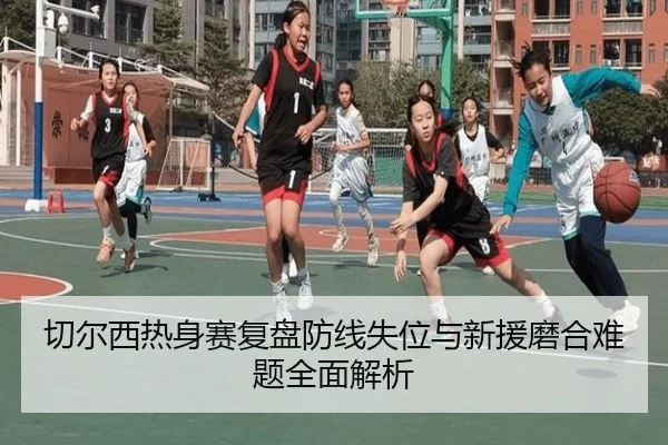 切尔西热身赛复盘防线失位与新援磨合难题全面解析