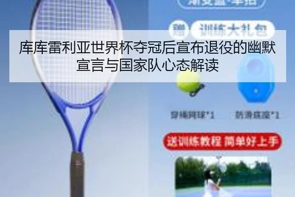 库库雷利亚世界杯夺冠后宣布退役的幽默宣言与国家队心态解读